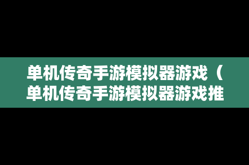 单机传奇手游模拟器游戏（单机传奇手游模拟器游戏推荐）