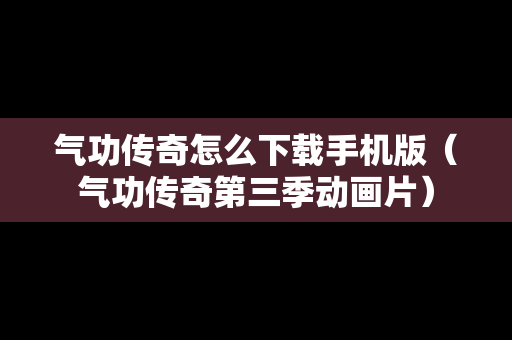 气功传奇怎么下载手机版（气功传奇第三季动画片）