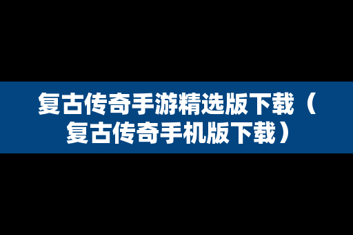 复古传奇手游精选版下载（复古传奇手机版下载）