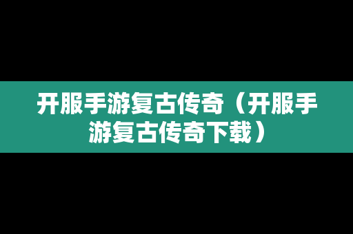 开服手游复古传奇（开服手游复古传奇下载）