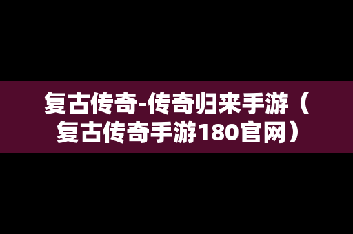 复古传奇-传奇归来手游（复古传奇手游180官网）