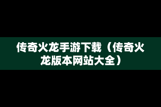 传奇火龙手游下载（传奇火龙版本网站大全）