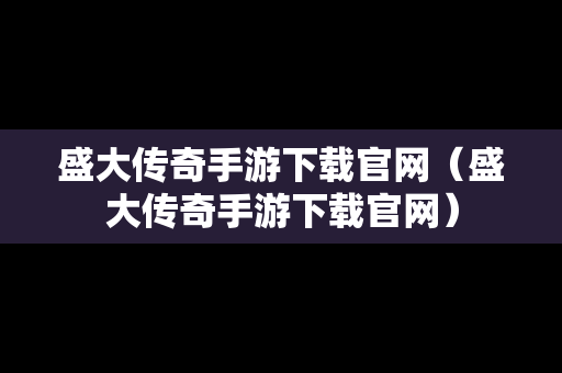盛大传奇手游下载官网（盛大传奇手游下载官网）