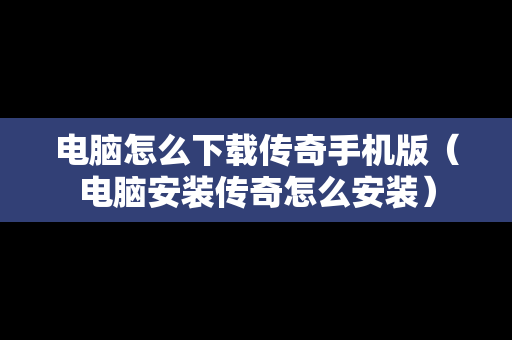 电脑怎么下载传奇手机版（电脑安装传奇怎么安装）-第1张图片-传奇手游SF发布网