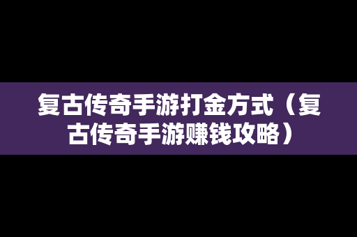 复古传奇手游打金方式（复古传奇手游赚钱攻略）-第1张图片-传奇手游SF发布网