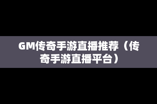 GM传奇手游直播推荐（传奇手游直播平台）