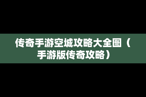 传奇手游空城攻略大全图（手游版传奇攻略）