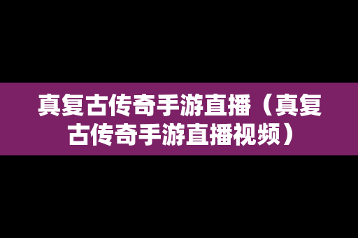 真复古传奇手游直播（真复古传奇手游直播视频）