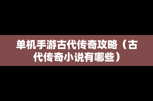 单机手游古代传奇攻略（古代传奇小说有哪些）-第1张图片-传奇手游SF发布网