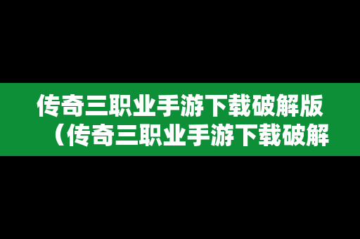 传奇三职业手游下载破解版（传奇三职业手游下载破解版安装）