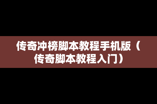 传奇冲榜脚本教程手机版（传奇脚本教程入门）