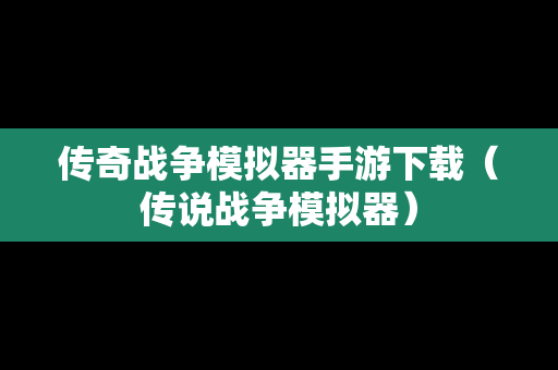 传奇战争模拟器手游下载（传说战争模拟器）