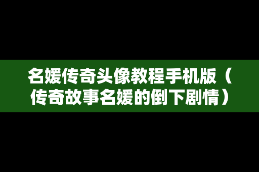 名媛传奇头像教程手机版（传奇故事名媛的倒下剧情）