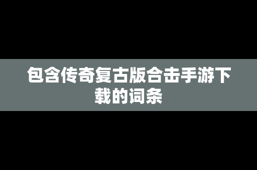 包含传奇复古版合击手游下载的词条-第1张图片-传奇手游SF发布网