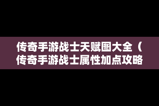 传奇手游战士天赋图大全（传奇手游战士属性加点攻略）