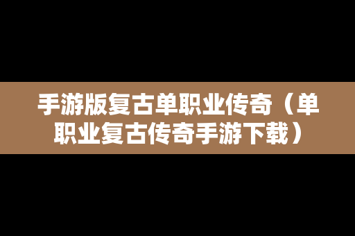 手游版复古单职业传奇（单职业复古传奇手游下载）