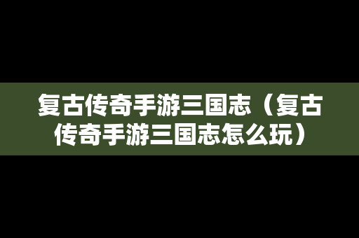 复古传奇手游三国志（复古传奇手游三国志怎么玩）