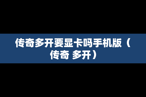 传奇多开要显卡吗手机版（传奇 多开）