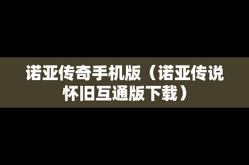 诺亚传奇手机版（诺亚传说怀旧互通版下载）-第1张图片-传奇手游SF发布网