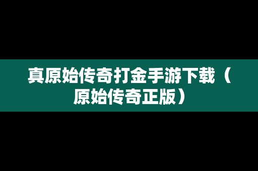真原始传奇打金手游下载（原始传奇正版）