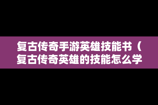 复古传奇手游英雄技能书（复古传奇英雄的技能怎么学）