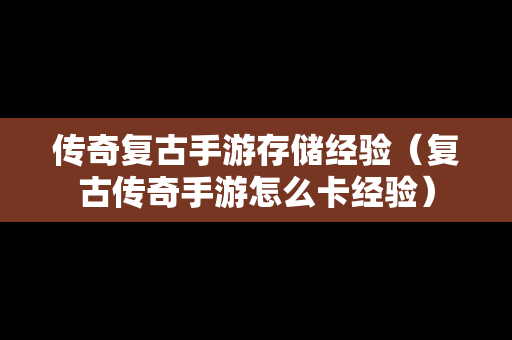 传奇复古手游存储经验（复古传奇手游怎么卡经验）