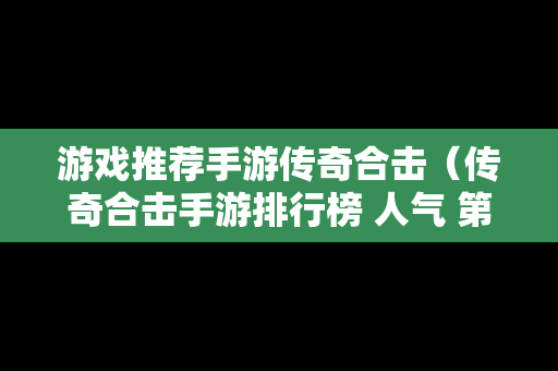 游戏推荐手游传奇合击（传奇合击手游排行榜 人气 第一名 经典）