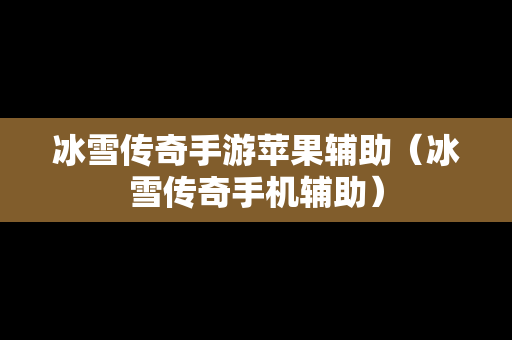 冰雪传奇手游苹果辅助（冰雪传奇手机辅助）