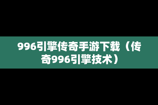 996引擎传奇手游下载（传奇996引擎技术）