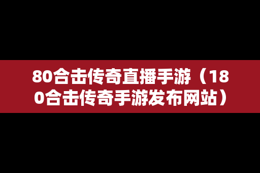 80合击传奇直播手游（180合击传奇手游发布网站）-第1张图片-传奇手游SF发布网