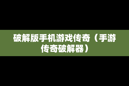 破解版手机游戏传奇（手游传奇破解器）