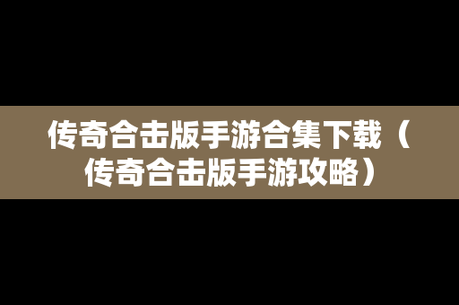 传奇合击版手游合集下载（传奇合击版手游攻略）
