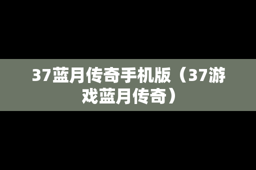 37蓝月传奇手机版（37游戏蓝月传奇）
