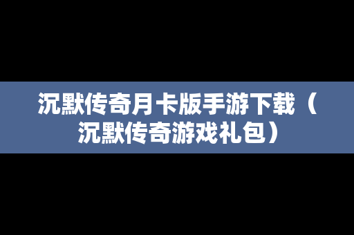 沉默传奇月卡版手游下载（沉默传奇游戏礼包）