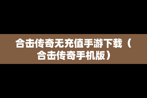 合击传奇无充值手游下载（合击传奇手机版）