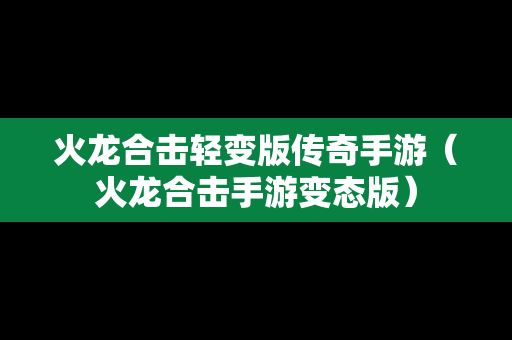 火龙合击轻变版传奇手游（火龙合击手游变态版）