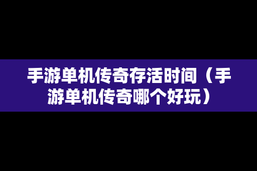 手游单机传奇存活时间（手游单机传奇哪个好玩）