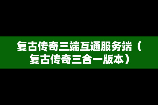 复古传奇三端互通服务端（复古传奇三合一版本）