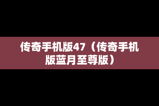 传奇手机版47（传奇手机版蓝月至尊版）