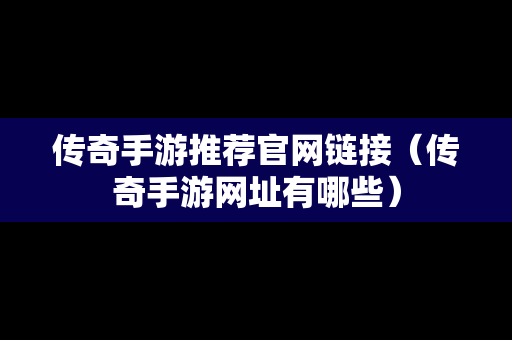 传奇手游推荐官网链接（传奇手游网址有哪些）