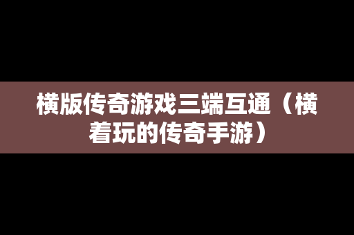 横版传奇游戏三端互通（横着玩的传奇手游）