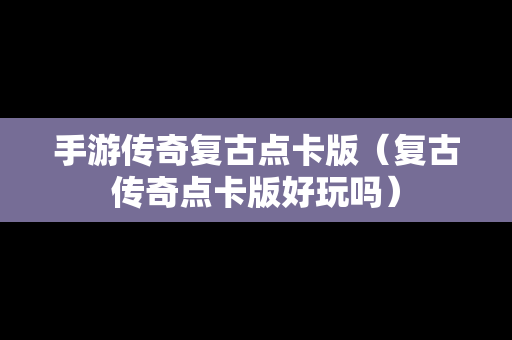 手游传奇复古点卡版（复古传奇点卡版好玩吗）