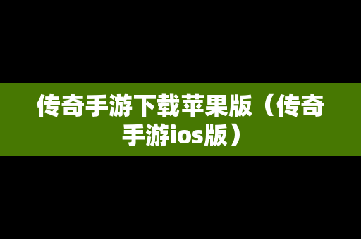 传奇手游下载苹果版（传奇手游ios版）