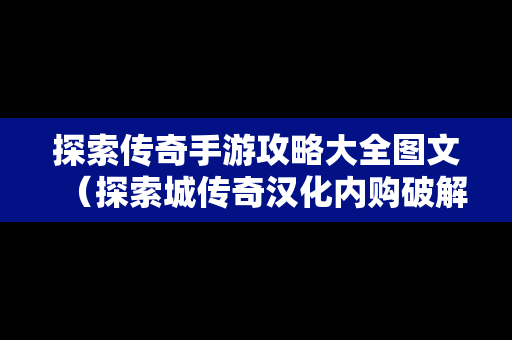 探索传奇手游攻略大全图文（探索城传奇汉化内购破解）