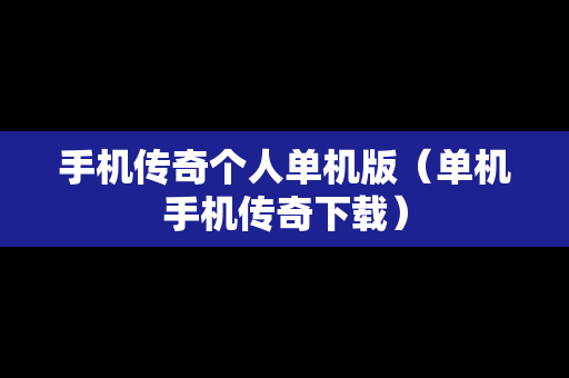 手机传奇个人单机版（单机手机传奇下载）