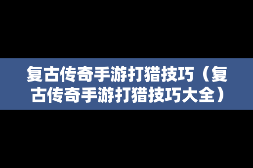 复古传奇手游打猎技巧（复古传奇手游打猎技巧大全）