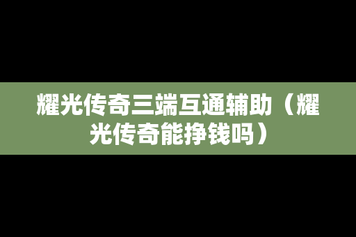 耀光传奇三端互通辅助（耀光传奇能挣钱吗）