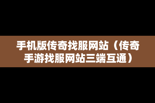 手机版传奇找服网站（传奇手游找服网站三端互通）