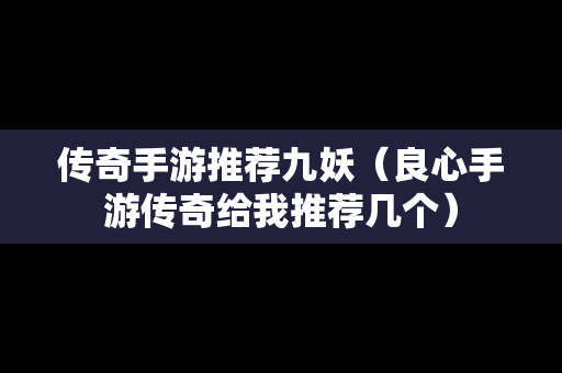 传奇手游推荐九妖（良心手游传奇给我推荐几个）