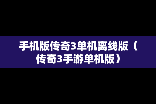 手机版传奇3单机离线版（传奇3手游单机版）